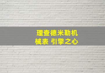 理查德米勒机械表 引擎之心